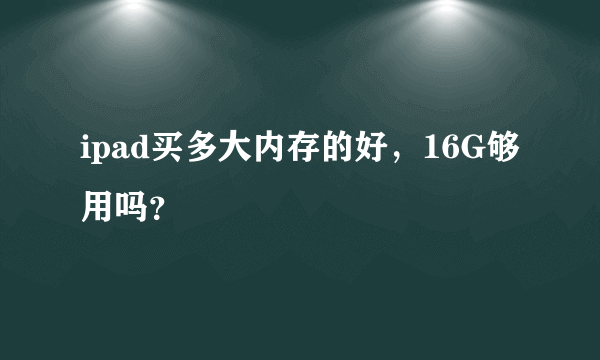 ipad买多大内存的好，16G够用吗？