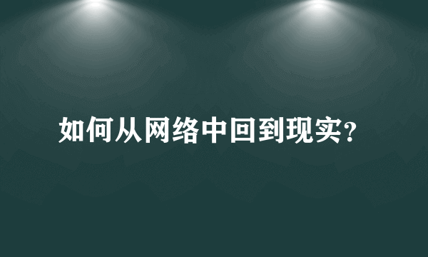 如何从网络中回到现实？