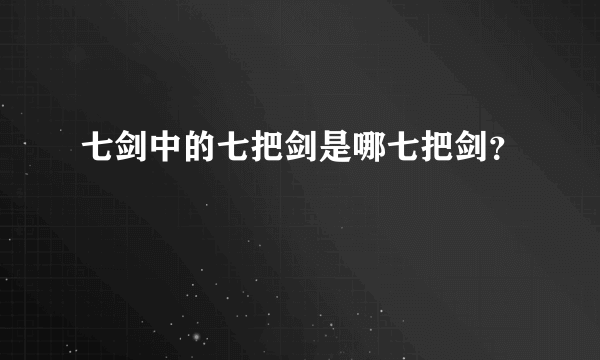 七剑中的七把剑是哪七把剑？