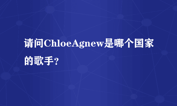 请问ChloeAgnew是哪个国家的歌手？