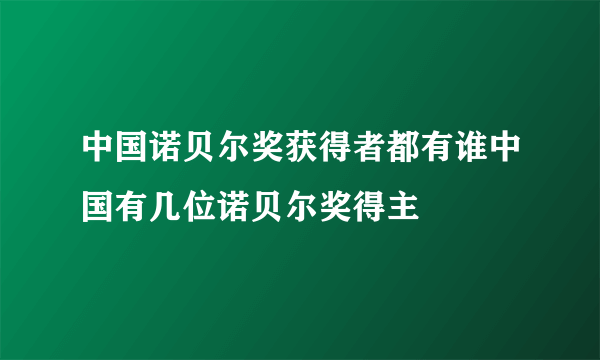 中国诺贝尔奖获得者都有谁中国有几位诺贝尔奖得主