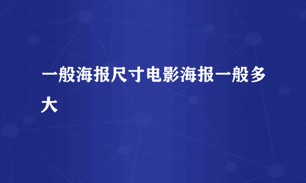 一般海报尺寸电影海报一般多大