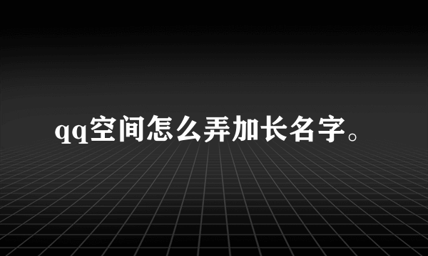 qq空间怎么弄加长名字。