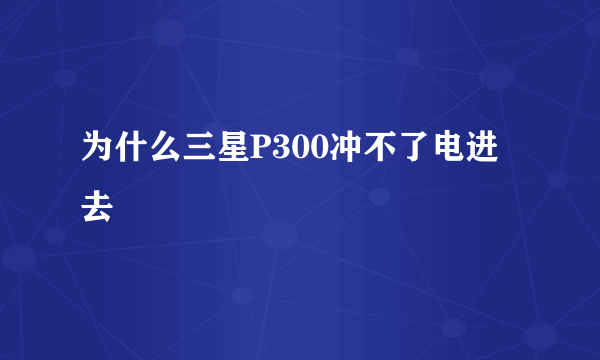 为什么三星P300冲不了电进去