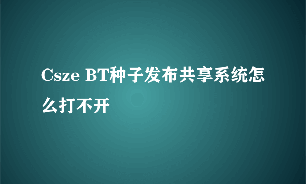 Csze BT种子发布共享系统怎么打不开