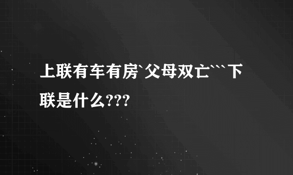 上联有车有房`父母双亡```下联是什么???