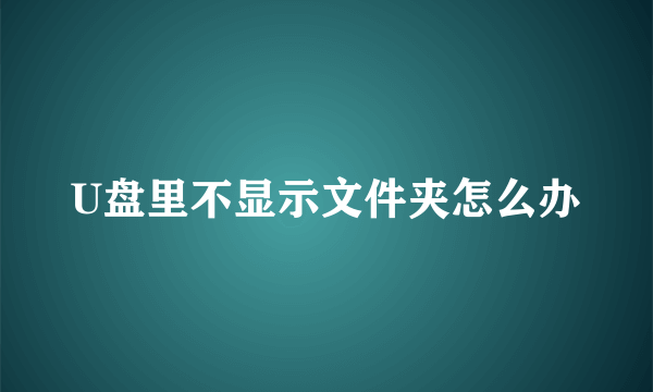 U盘里不显示文件夹怎么办