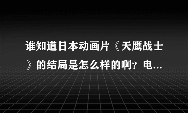 谁知道日本动画片《天鹰战士》的结局是怎么样的啊？电视台放的我感觉没放完啊！如题 谢谢了