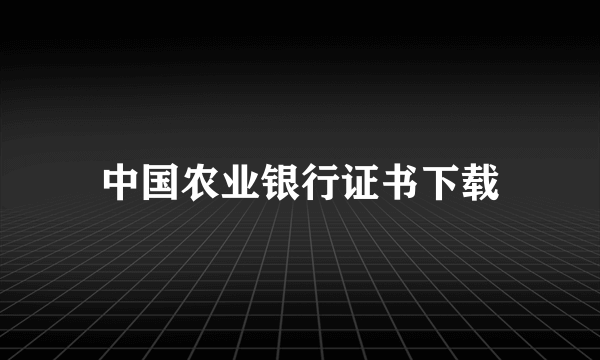 中国农业银行证书下载