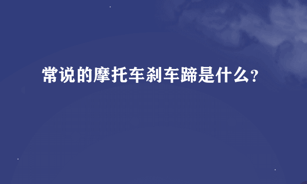 常说的摩托车刹车蹄是什么？