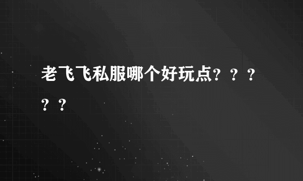 老飞飞私服哪个好玩点？？？？？