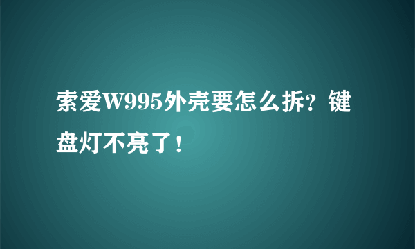 索爱W995外壳要怎么拆？键盘灯不亮了！