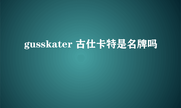 gusskater 古仕卡特是名牌吗