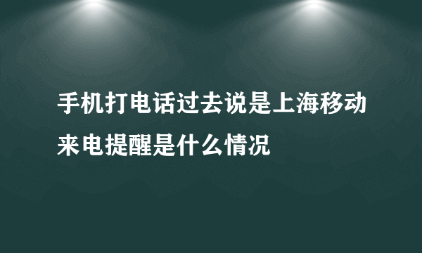 手机打电话过去说是上海移动来电提醒是什么情况