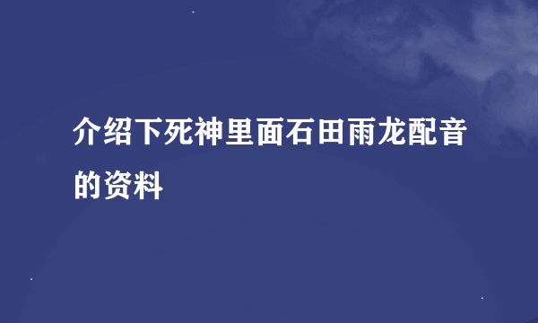 介绍下死神里面石田雨龙配音的资料