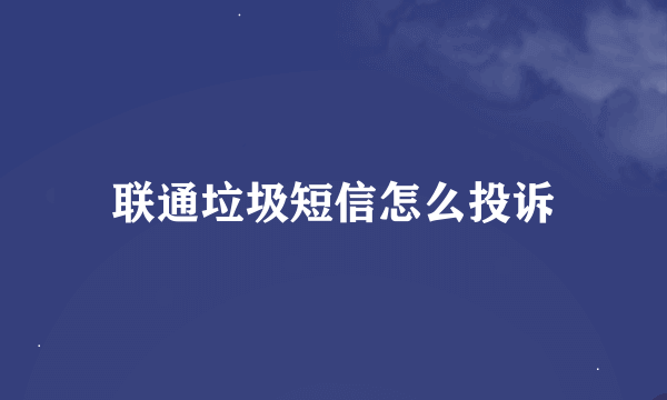 联通垃圾短信怎么投诉