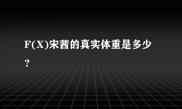 F(X)宋茜的真实体重是多少？