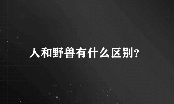 人和野兽有什么区别？