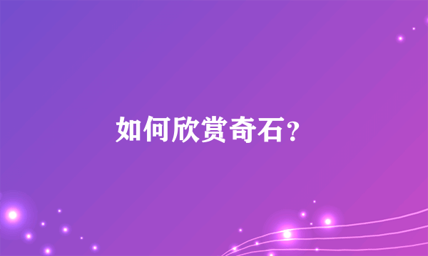 如何欣赏奇石？