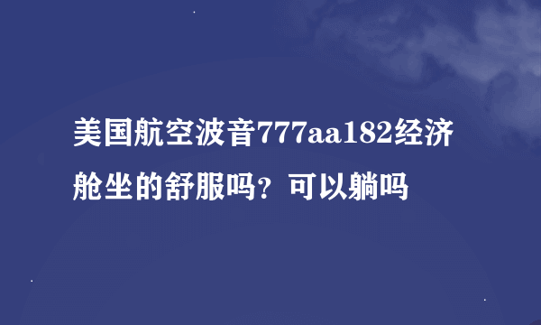 美国航空波音777aa182经济舱坐的舒服吗？可以躺吗