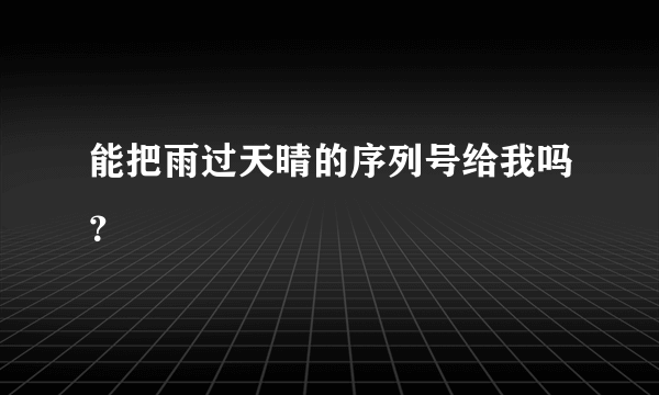 能把雨过天晴的序列号给我吗？