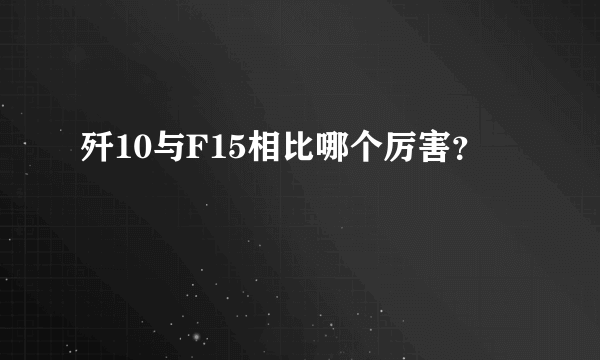 歼10与F15相比哪个厉害？