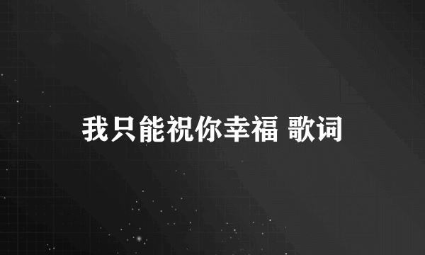 我只能祝你幸福 歌词