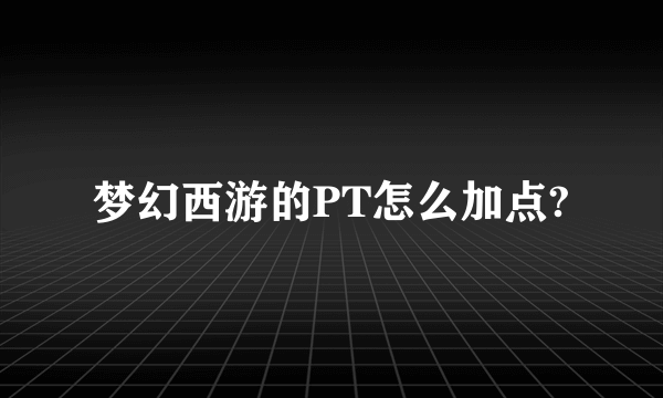 梦幻西游的PT怎么加点?