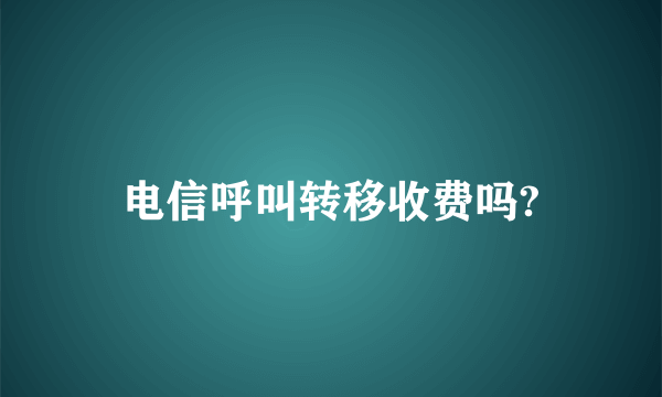 电信呼叫转移收费吗?