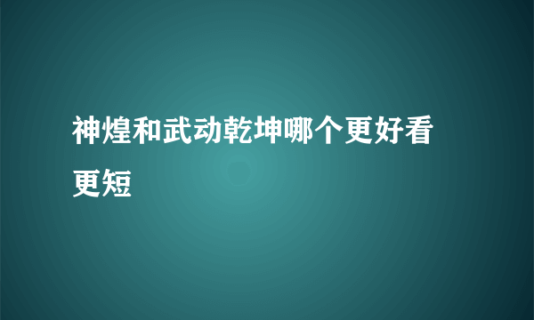 神煌和武动乾坤哪个更好看 更短