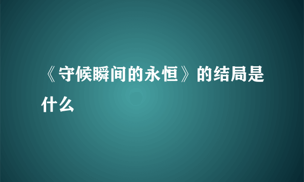 《守候瞬间的永恒》的结局是什么