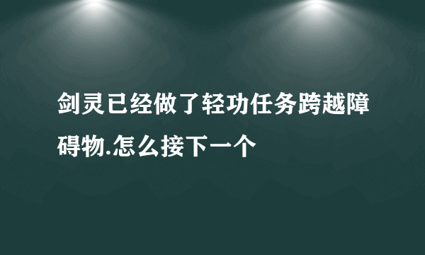 剑灵已经做了轻功任务跨越障碍物.怎么接下一个