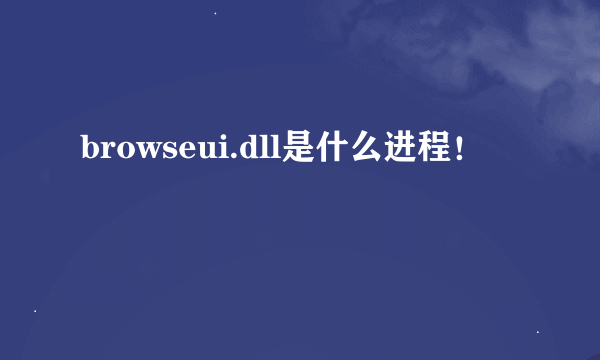 browseui.dll是什么进程！