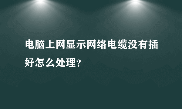 电脑上网显示网络电缆没有插好怎么处理？