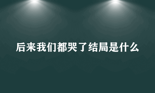 后来我们都哭了结局是什么