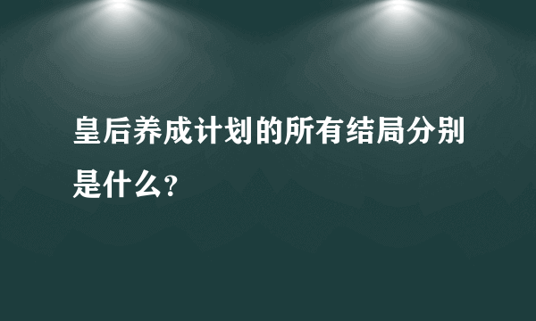 皇后养成计划的所有结局分别是什么？