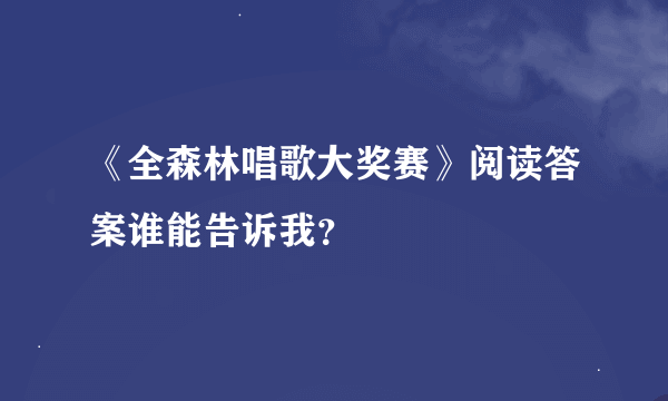 《全森林唱歌大奖赛》阅读答案谁能告诉我？