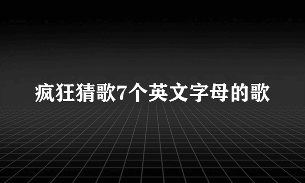 疯狂猜歌7个英文字母的歌