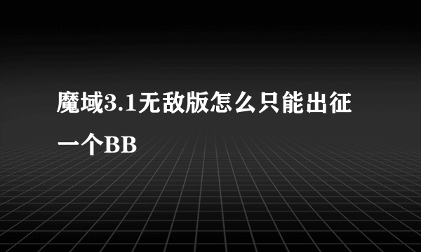 魔域3.1无敌版怎么只能出征一个BB