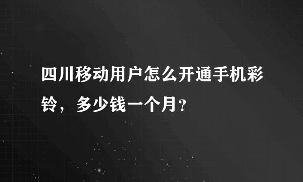 四川移动用户怎么开通手机彩铃，多少钱一个月？