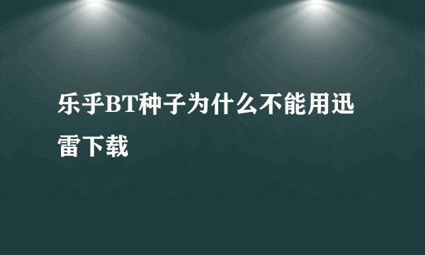 乐乎BT种子为什么不能用迅雷下载