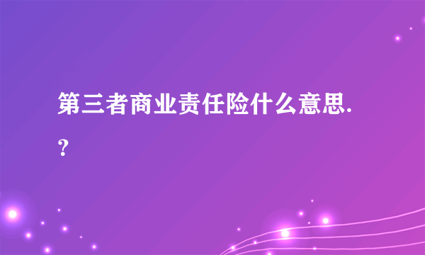 第三者商业责任险什么意思.？