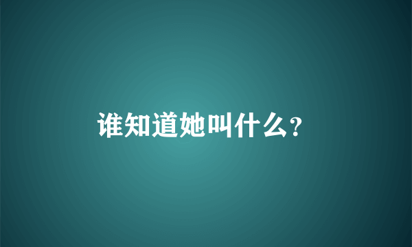 谁知道她叫什么？