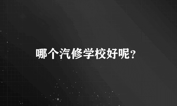 哪个汽修学校好呢？