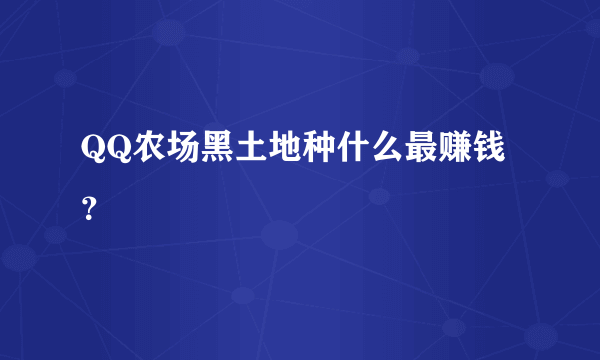 QQ农场黑土地种什么最赚钱？