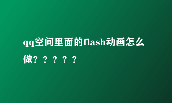 qq空间里面的flash动画怎么做？？？？？