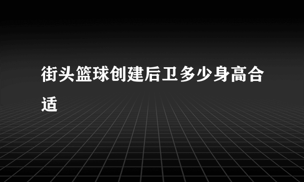 街头篮球创建后卫多少身高合适