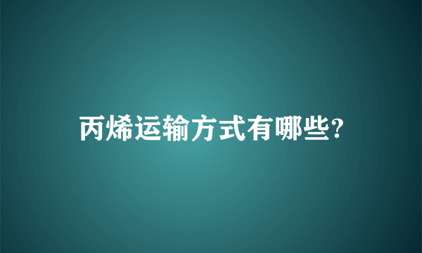 丙烯运输方式有哪些?