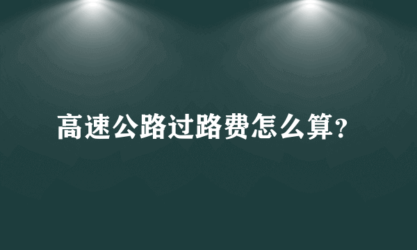 高速公路过路费怎么算？