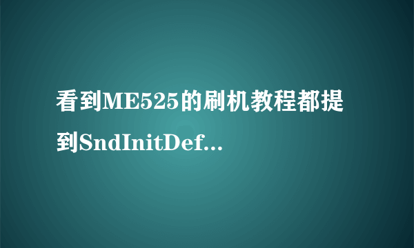 看到ME525的刷机教程都提到SndInitDefy 它到底是什么 哪个步骤可以用到